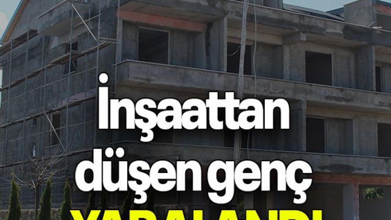 İnşaattan düşen genç YARALANDI